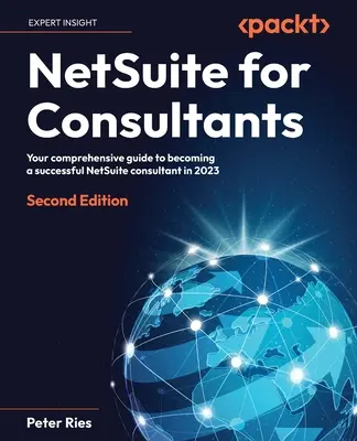 NetSuite tanácsadóknak - Második kiadás: Átfogó útmutató a sikeres NetSuite-tanácsadóvá váláshoz 2023-ban - NetSuite for Consultants - Second Edition: Your comprehensive guide to becoming a successful NetSuite consultant in 2023