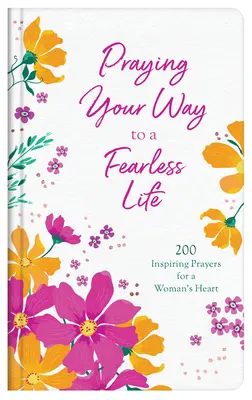 Praying Your Way to a Fearless Life: 200 inspiráló ima a női szívnek - Praying Your Way to a Fearless Life: 200 Inspiring Prayers for a Woman's Heart