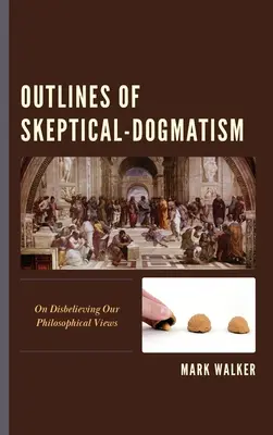 A szkeptikus-dogmatizmus vázlatai: Filozófiai nézeteink hiteltelenségéről - Outlines of Skeptical-Dogmatism: On Disbelieving Our Philosophical Views