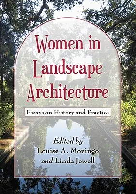 Nők a tájépítészetben: Esszék a történelemről és a gyakorlatról - Women in Landscape Architecture: Essays on History and Practice