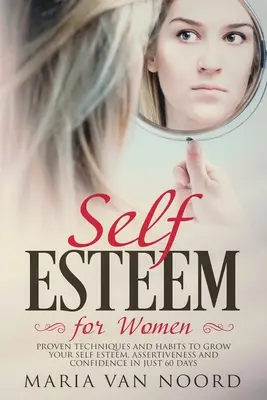 Önbecsülés nőknek: Az önbecsülés, a magabiztosság és a magabiztosság növeléséhez mindössze 60 nap alatt. - Self Esteem for Women: Proven Techniques and Habits to Grow Your Self-Esteem, Assertiveness and Confidence in Just 60 Days