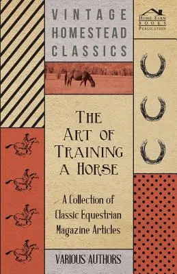 A ló kiképzésének művészete - Klasszikus lovas magazincikkek gyűjteménye - The Art of Training a Horse - A Collection of Classic Equestrian Magazine Articles