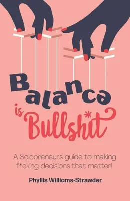 Balance Is Bullshit: A Solopreneurs Guide To Making F*cking Decisions That Matter (Egy szólóvállalkozó útmutatója a fontos döntések meghozatalához) - Balance Is Bullshit: A Solopreneurs Guide To Making F*cking Decisions That Matter