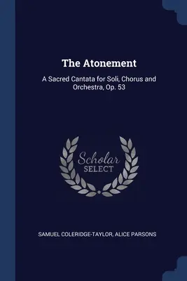 Az engesztelés: Op. 53: Szakrális kantáta szólóénekre, kórusra és zenekarra. - The Atonement: A Sacred Cantata for Soli, Chorus and Orchestra, Op. 53