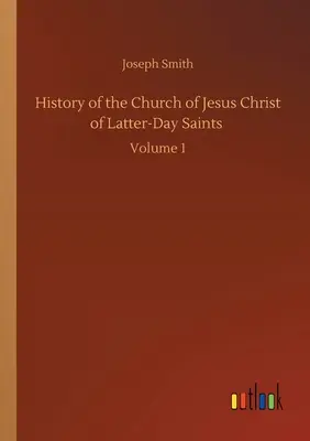 Az Utolsó Napok Szentjeinek Jézus Krisztus Egyházának története: 1. kötet - History of the Church of Jesus Christ of Latter-Day Saints: Volume 1