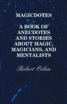 Magicdotes - Anekdoták és történetek könyve a mágiáról, bűvészekről és mentalistákról - Magicdotes - A Book of Anecdotes and Stories About Magic, Magicians, and Mentalists