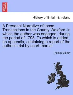 Személyes elbeszélés azokról a Wexford megyében történt ügyletekről, amelyekben a szerző részt vett az 1798-as év folyamán. - A Personal Narrative of Those Transactions in the County Wexford, in Which the Author Was Engaged, During the Period of 1798. to Which Is Added, an Ap