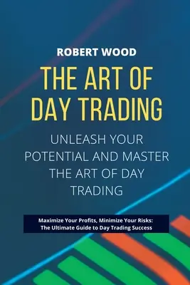 THE ART OF DAY TRADING - Engedje szabadjára a potenciálját, és sajátítsa el a nappali kereskedés művészetét..: Maximalizáld a profitod, minimalizáld a kockázatod: A végső útmutató a - THE ART OF DAY TRADING - Unleash Your Potential and Master the Art of Day Trading.: Maximize Your Profits, Minimize Your Risks: The Ultimate Guide to