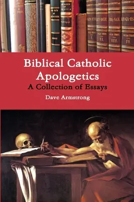 Bibliai katolikus apologetika: Esszékgyűjtemény - Biblical Catholic Apologetics: A Collection of Essays