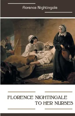 Florence Nightingale ápolónőinek - Florence Nightingale to Her Nurses