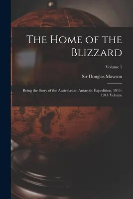 A hóvihar otthona; Az ausztrál-ázsiai antarktiszi expedíció története, 1911-1914 kötet; 1. kötet - The Home of the Blizzard; Being the Story of the Australasian Antarctic Expedition, 1911-1914 Volume; Volume 1