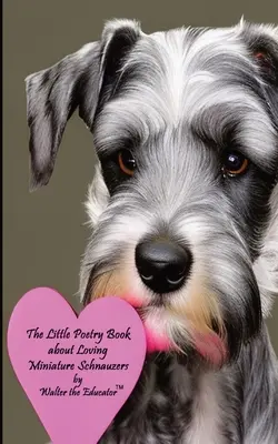 A kis verseskönyv a szerető miniatűr schnauzerekről - The Little Poetry Book about Loving Miniature Schnauzers