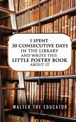 30 egymást követő napot töltöttem a könyvtárban, és erről írtam ezt a kis verseskönyvet - I Spent 30 Consecutive Days in the Library and Wrote this Little Poetry Book about It