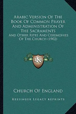 A közös imakönyv arab változata és a szentségek kiszolgáltatása: És az egyház egyéb szertartásai és szertartásai - Arabic Version Of The Book Of Common Prayer And Administration Of The Sacraments: And Other Rites And Ceremonies Of The Church