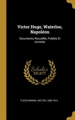 Victor Hugo, Waterloo, Napolon: Documents Recueillis, Publis Et Annots