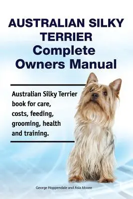 Australian Silky Terrier Complete Owners Manual. Australian Silky Terrier könyv gondozás, költségek, etetés, ápolás, egészség és képzés. - Australian Silky Terrier Complete Owners Manual. Australian Silky Terrier book for care, costs, feeding, grooming, health and training.