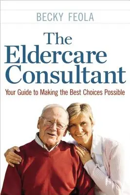 Az idősgondozási tanácsadó: Útmutató a lehető legjobb döntések meghozatalához - The Eldercare Consultant: Your Guide to Making the Best Choices Possible