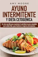 Ayuno Intermitente y Dieta Cetognica: Un reto sencillo para maximizar la prdida de peso saludable con la dieta Keto, para hombres y mujeres principi