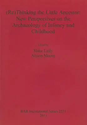 A kis ős (újra)gondolása: A csecsemő- és gyermekkor régészetének új perspektívái - (Re)Thinking the Little Ancestor: New Perspectives on the Archaeology of Infancy and Childhood