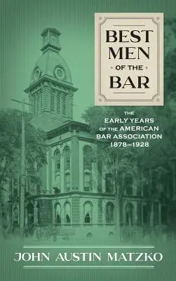 A legjobb férfiak a bárban: Az Amerikai Ügyvédi Kamara korai évei 1878-1928 - Best Men of the Bar: The Early Years of the American Bar Association 1878-1928