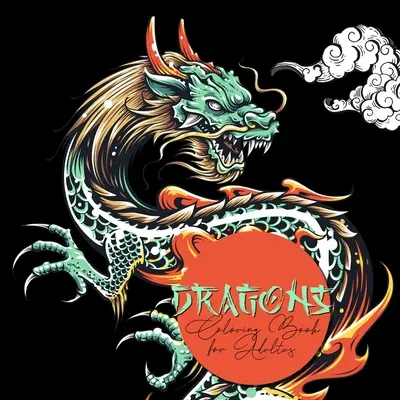 Sárkányok színezőkönyv felnőtteknek: Dragon Coloring Book for Adults - Chinese Dragons Japanese Dragons Coloring Book for Adults - Dragons Coloring Book for Adults: Dragon Coloring Book for Adults - Chinese Dragons Japanese Dragons Coloring Book for Adults