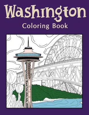 Washington színezőkönyv: Színezőkönyvek felnőtteknek, Washington állam művészete, Üvegmúzeum, Seattle Great Wheel, Columbia Valley, Skagit - Washington Coloring Book: Coloring Books for Adults, Washington State Art, Museum of Glass, Seattle Great Wheel, Columbia Valley, Skagit