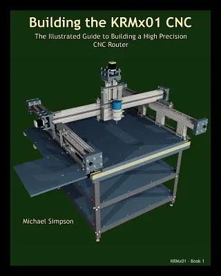 A KRMX01 CNC megépítése: A nagy pontosságú CNC megépítésének illusztrált útmutatója - Building the KRMX01 CNC: The Illustrated Guide to Building a High Precision CNC