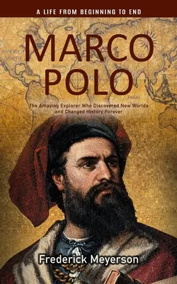 Marco Polo: A csodálatos felfedező, aki új világokat fedezett fel, és örökre megváltoztatta a történelmet) - Marco Polo: A Life From Beginning to End (The Amazing Explorer Who Discovered New Worlds and Changed History Forever)