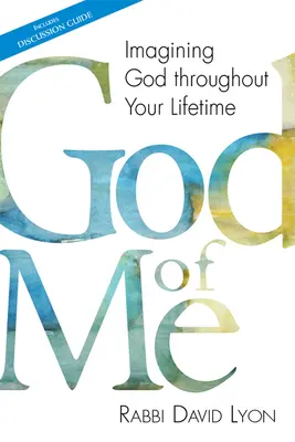 God of Me: Imagining God Throughout Your Lifetime (Én Istenem: Isten képzelete egész életedben) - God of Me: Imagining God Throughout Your Lifetime