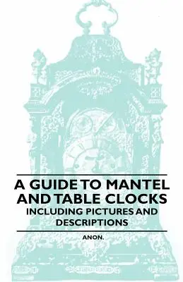 Útmutató a kandalló- és asztali órákhoz - Képekkel és leírásokkal - A Guide to Mantel and Table Clocks - Including Pictures and Descriptions