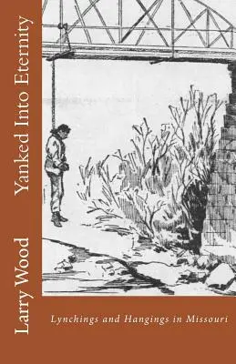 Az örökkévalóságba rántva: Lynchings and Akasztások Missouriban - Yanked Into Eternity: Lynchings and Hangings in Missouri