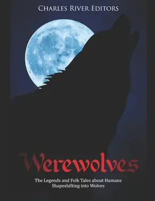 Vérfarkasok: A farkasokká alakuló emberekről szóló legendák és népmesék - Werewolves: The Legends and Folk Tales about Humans Shapeshifting into Wolves