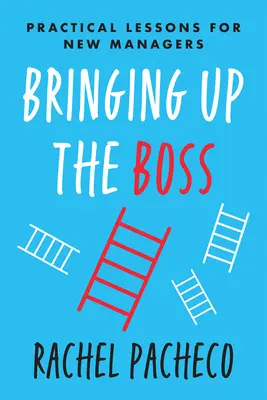 A főnök felemelése: gyakorlati leckék új vezetőknek - Bringing Up the Boss: Practical Lessons for New Managers