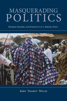 Masquerading Politics: Kinship, Gender, and Ethnicity in a Yoruba Town (Rokonság, nemek és etnikum egy yoruba városban) - Masquerading Politics: Kinship, Gender, and Ethnicity in a Yoruba Town