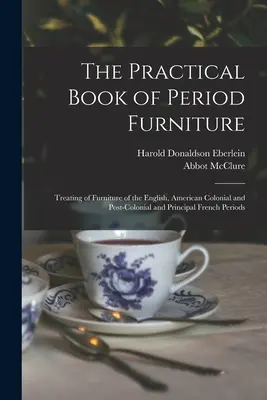 A korabeli bútorok gyakorlati könyve: Az angol, az amerikai gyarmati és a gyarmatosítás utáni, valamint a legfontosabb francia korszakok bútoraival foglalkozó könyv. - The Practical Book of Period Furniture: Treating of Furniture of the English, American Colonial and Post-Colonial and Principal French Periods