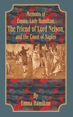 Emma, Lady Hamilton emlékiratai: Lord Nelson barátja és a nápolyi udvar - Memoirs of Emma, Lady Hamilton: The Friend of Lord Nelson, and the Court of Naples