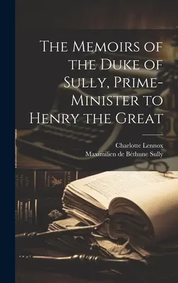 Sully hercegének, Nagy Henrik miniszterelnökének emlékiratai - The Memoirs of the Duke of Sully, Prime-Minister to Henry the Great