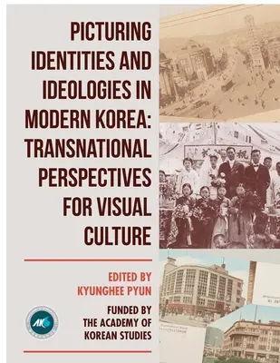 Identitások és ideológiák ábrázolása a modern Koreában: A vizuális kultúra transznacionális perspektívái - Picturing Identities and Ideologies in Modern Korea: Transnational Perspectives for Visual Culture