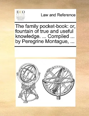 A családi zsebkönyv: Vagy: Az igaz és hasznos tudás forrása. ... Összeállította ... Peregrine Montague, ... - The Family Pocket-Book: Or, Fountain of True and Useful Knowledge. ... Compiled ... by Peregrine Montague, ...