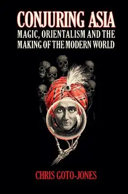 Ázsia megidézése: Mágia, orientalizmus és a modern világ megteremtése - Conjuring Asia: Magic, Orientalism, and the Making of the Modern World