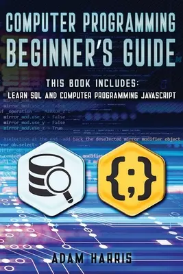 Számítógépes programozás kezdőknek: 2 könyv 1-ben: sql és számítógépes programozás tanulása javascript nyelven - Computer programming beginner's guide: 2 books in 1: learn sql and computer programming javascript