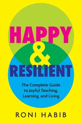 Boldog és rugalmas: A teljes útmutató az örömteli tanításhoz, tanuláshoz és élethez - Happy & Resilient: The Complete Guide to Joyful Teaching, Learning, and Living