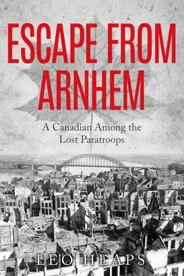 Menekülés Arnhemből: Egy kanadai az elveszett ejtőernyősök között - Escape From Arnhem: A Canadian Among the Lost Paratroops