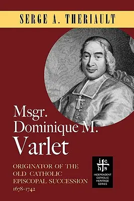 Msgr. Dominique M. Varlet: Varlet: A régi katolikus püspöki öröklés kezdeményezője 1678-1742 - Msgr. Dominique M. Varlet: Originator of the Old Catholic Episcopal Succession 1678-1742