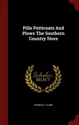 Pills Petticoats And Plows The Southern Country Store (Pills Petticoats And Plows And Plows The Southern Country Store) - Pills Petticoats And Plows The Southern Country Store