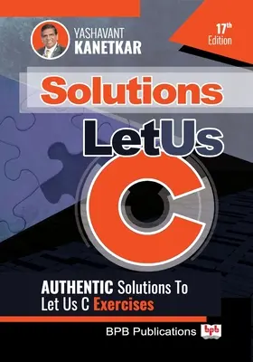 Let Us C Solutions: Hiteles megoldások a Let Us C gyakorlathoz - Let Us C Solutions: Authenticate Solutions of Let Us C Exercise