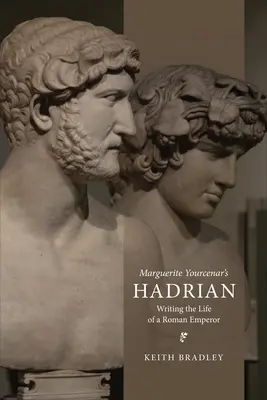 Marguerite Yourcenar's Hadrian: Writing the Life of a Roman Emperor (Hadrián: psaní života římského císaře) - Marguerite Yourcenar's Hadrian: Writing the Life of a Roman Emperor