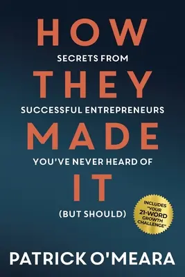 How They Made It: Sikeres vállalkozók titkai, akikről még sosem hallottál (de kellene) - How They Made It: Secrets from Successful Entrepreneurs You've Never Heard of (But Should)