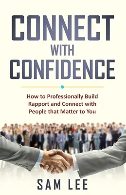 Kapcsolatba lépni a magabiztossággal: Hogyan építsd ki professzionálisan a kapcsolatot és teremtsd meg a kapcsolatot a számodra fontos emberekkel - Connect with Confidence: How to Professionally Build Rapport and Connect with People that Matter to You