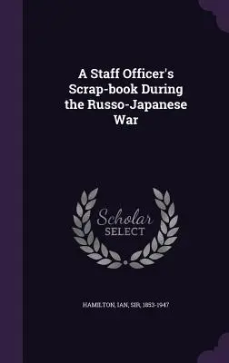 Egy törzstiszt selejtezőkönyve az orosz-japán háború idején - A Staff Officer's Scrap-book During the Russo-Japanese War